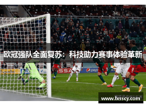 欧冠强队全面复苏：科技助力赛事体验革新