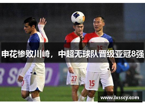 申花惨败川崎，中超无球队晋级亚冠8强