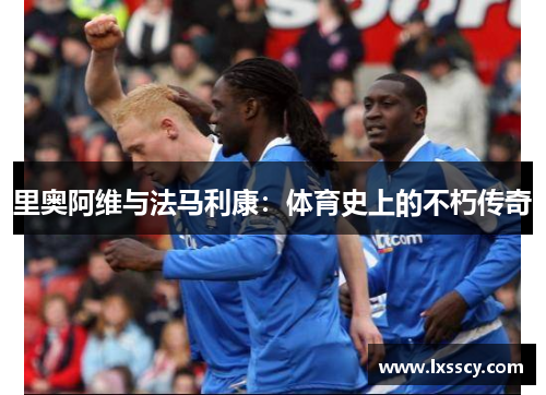 里奥阿维与法马利康：体育史上的不朽传奇