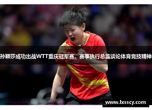 孙颖莎成功出战WTT重庆冠军赛，赛事执行总监谈论体育竞技精神