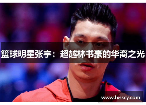 篮球明星张宇：超越林书豪的华裔之光
