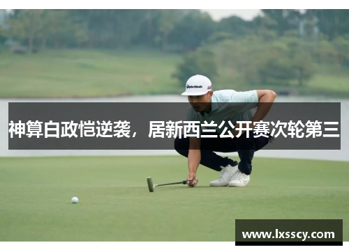 神算白政恺逆袭，居新西兰公开赛次轮第三