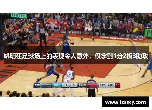 姚明在足球场上的表现令人意外，仅拿到1分2板3助攻